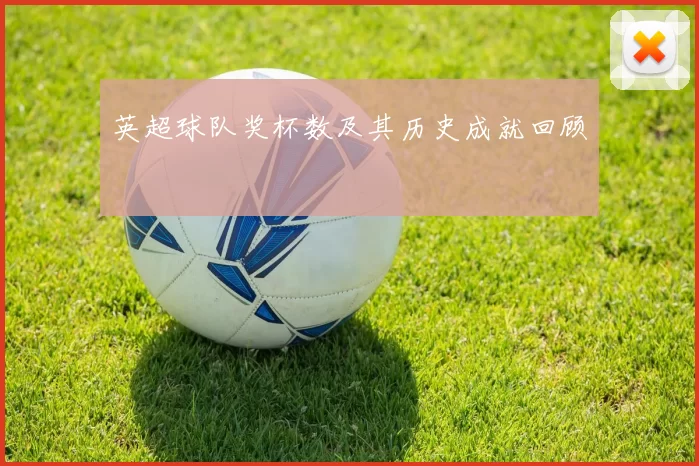 英超球队奖杯数及其历史成就回顾