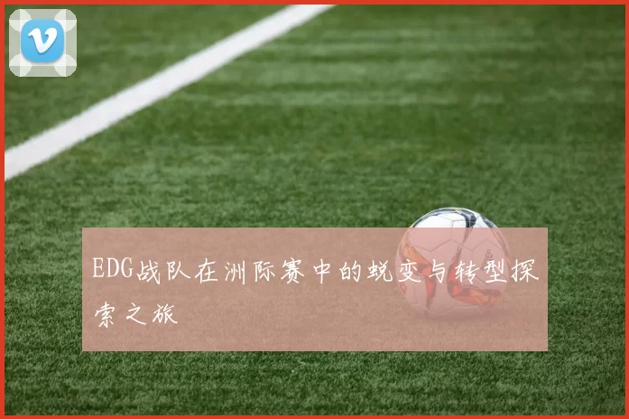 EDG战队在洲际赛中的蜕变与转型探索之旅