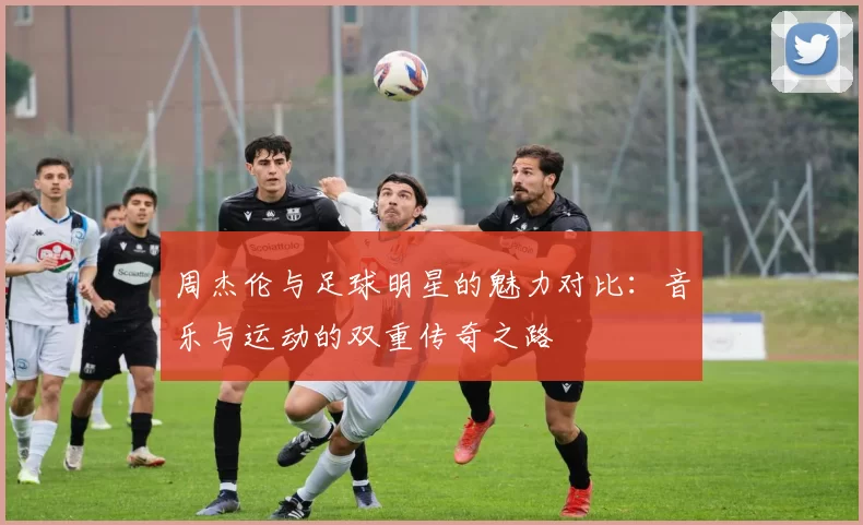 周杰伦与足球明星的魅力对比：音乐与运动的双重传奇之路