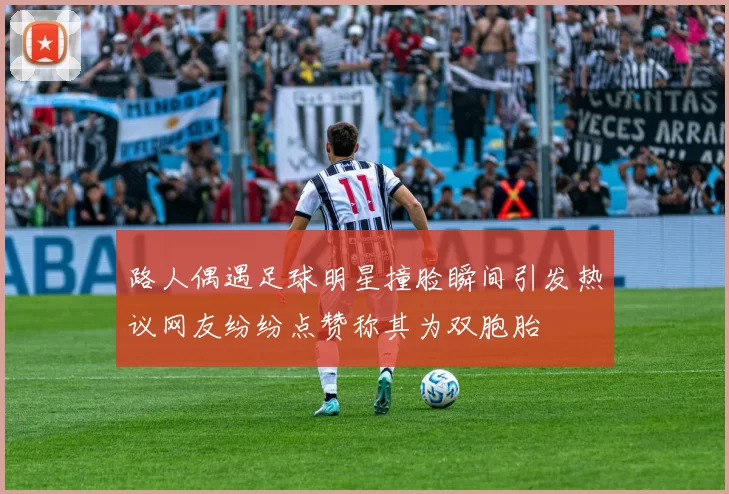 路人偶遇足球明星撞脸瞬间引发热议网友纷纷点赞称其为双胞胎