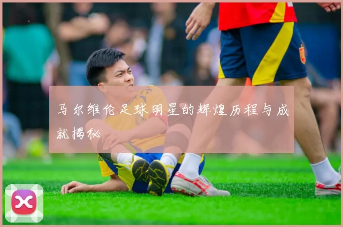 马尔维伦足球明星的辉煌历程与成就揭秘