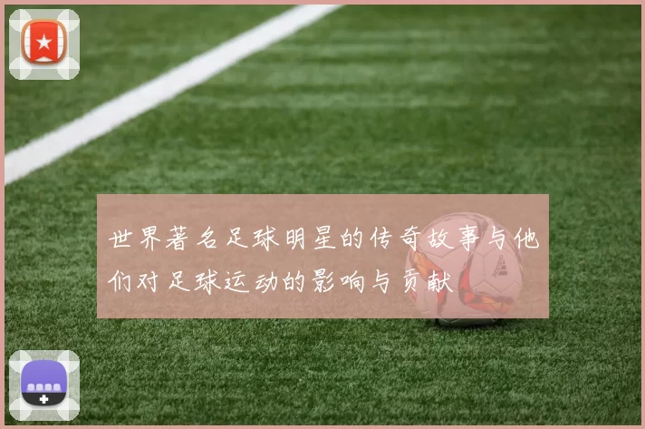世界著名足球明星的传奇故事与他们对足球运动的影响与贡献