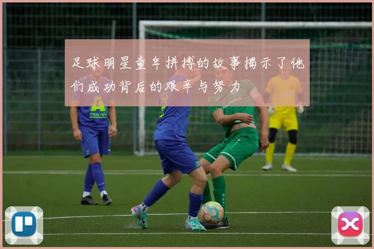 足球明星童年拼搏的故事揭示了他们成功背后的艰辛与努力