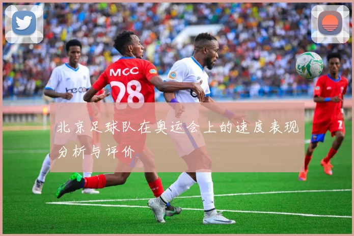 北京足球队在奥运会上的速度表现分析与评价