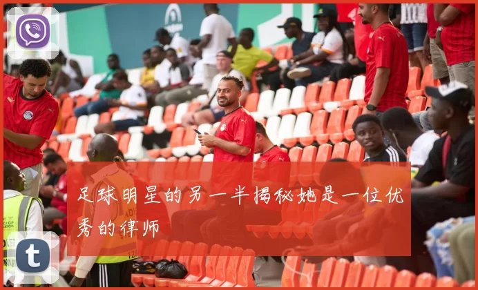 足球明星的另一半揭秘她是一位优秀的律师