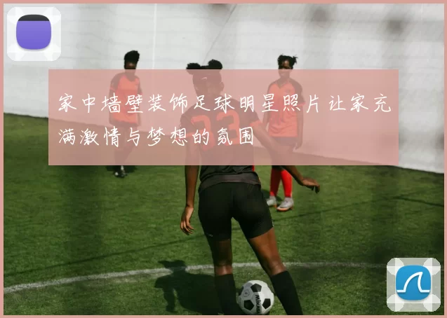 家中墙壁装饰足球明星照片让家充满激情与梦想的氛围