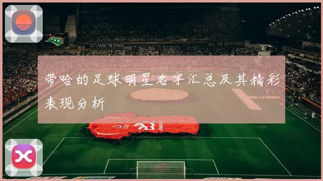 带哈的足球明星名字汇总及其精彩表现分析