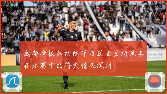 成都滑板队的防守与反击分析及其在比赛中的得失情况探讨