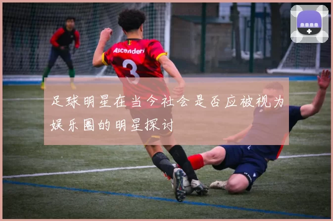 足球明星在当今社会是否应被视为娱乐圈的明星探讨