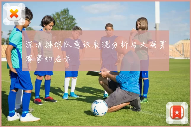 深圳排球队意识表现分析与大满贯赛事的启示