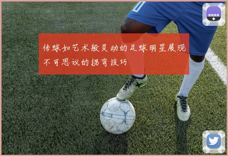 传球如艺术般灵动的足球明星展现不可思议的拐弯技巧
