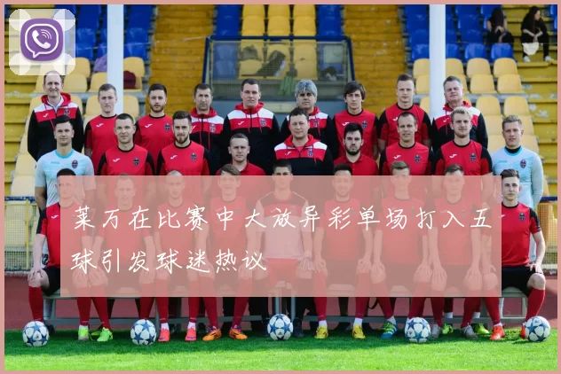 莱万在比赛中大放异彩单场打入五球引发球迷热议
