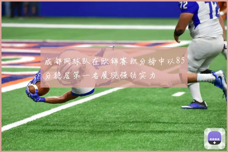 成都网球队在欧锦赛积分榜中以85分稳居第一名展现强劲实力