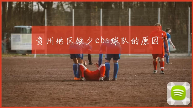 贵州地区缺少cba球队的原因