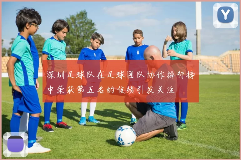 深圳足球队在足球团队协作排行榜中荣获第五名的佳绩引发关注