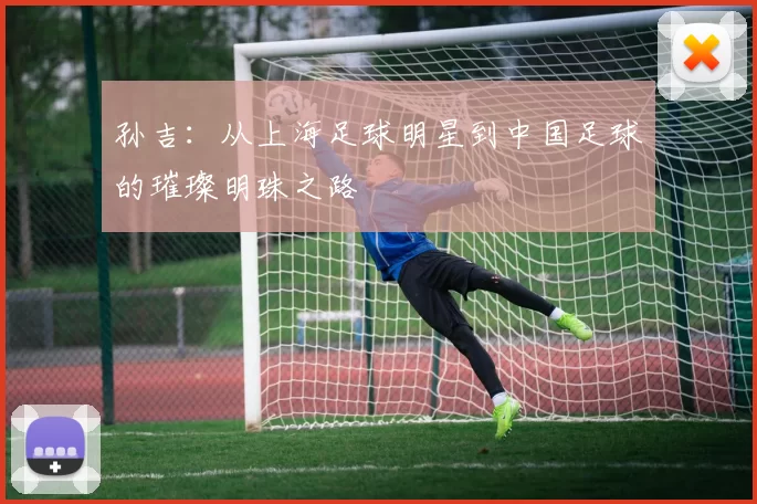 孙吉：从上海足球明星到中国足球的璀璨明珠之路
