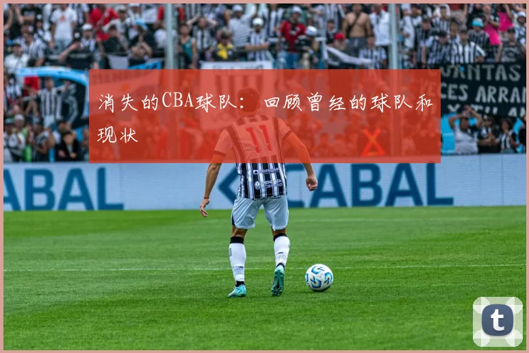 消失的CBA球队：回顾曾经的球队和现状