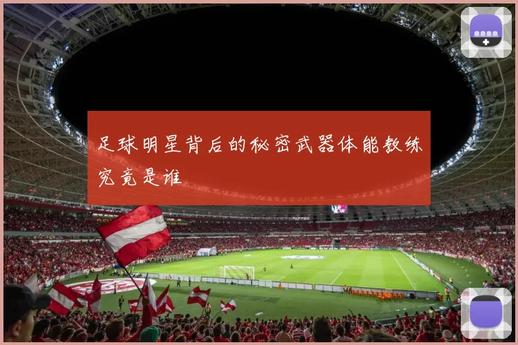 足球明星背后的秘密武器体能教练究竟是谁