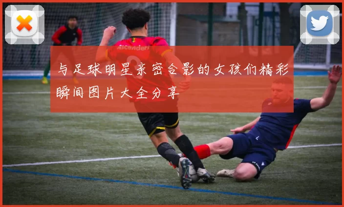 与足球明星亲密合影的女孩们精彩瞬间图片大全分享