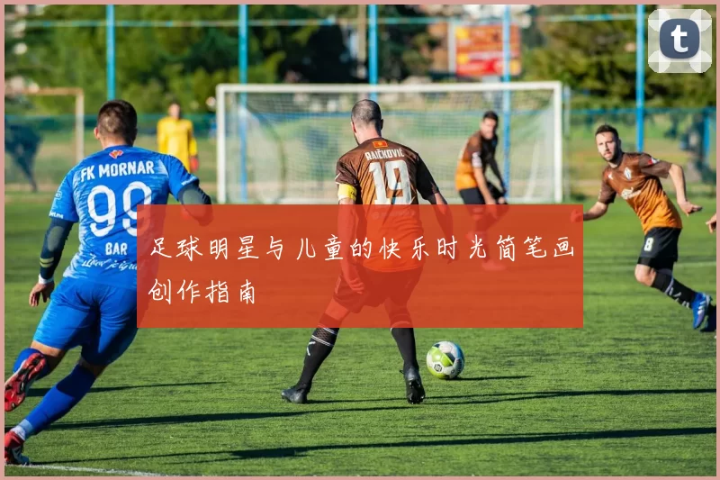 足球明星与儿童的快乐时光简笔画创作指南