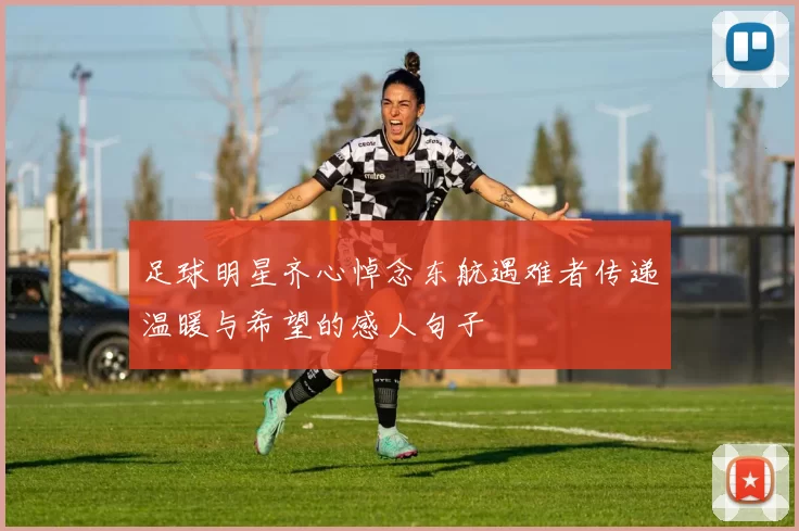 足球明星齐心悼念东航遇难者传递温暖与希望的感人句子