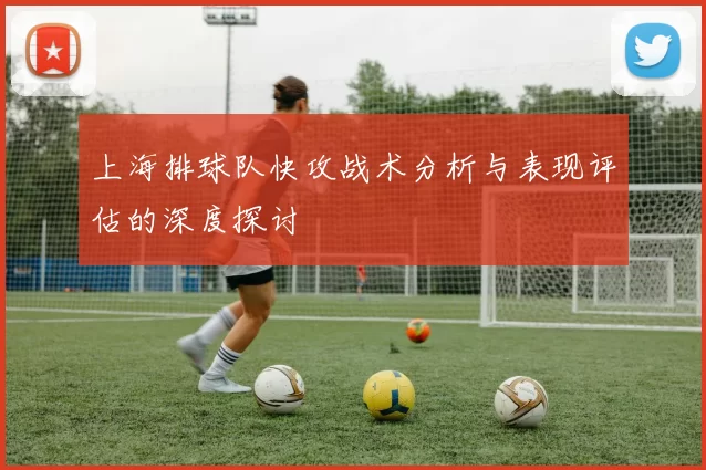 上海排球队快攻战术分析与表现评估的深度探讨