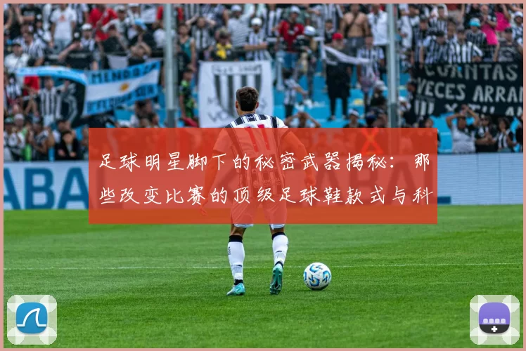足球明星脚下的秘密武器揭秘：那些改变比赛的顶级足球鞋款式与科技