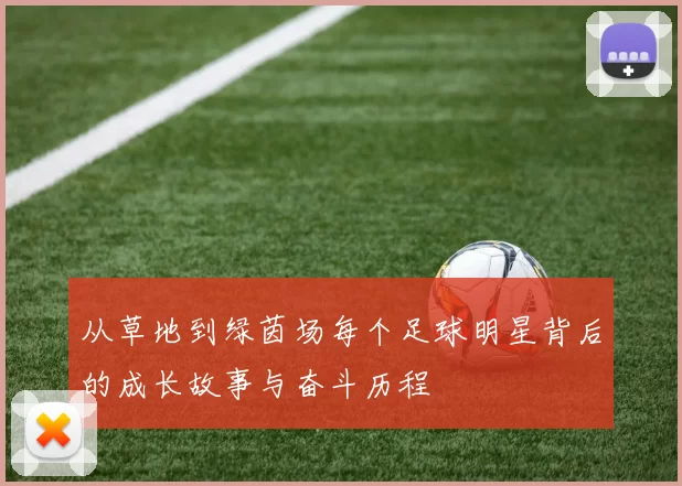 从草地到绿茵场每个足球明星背后的成长故事与奋斗历程