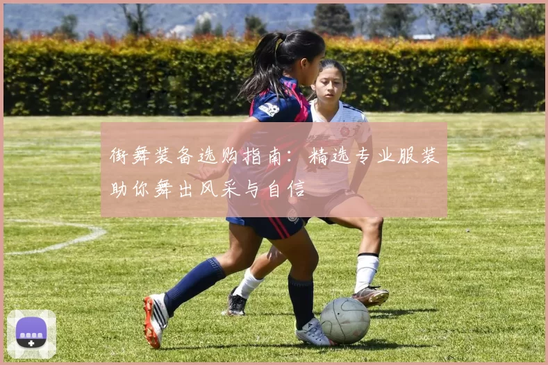 街舞装备选购指南：精选专业服装助你舞出风采与自信