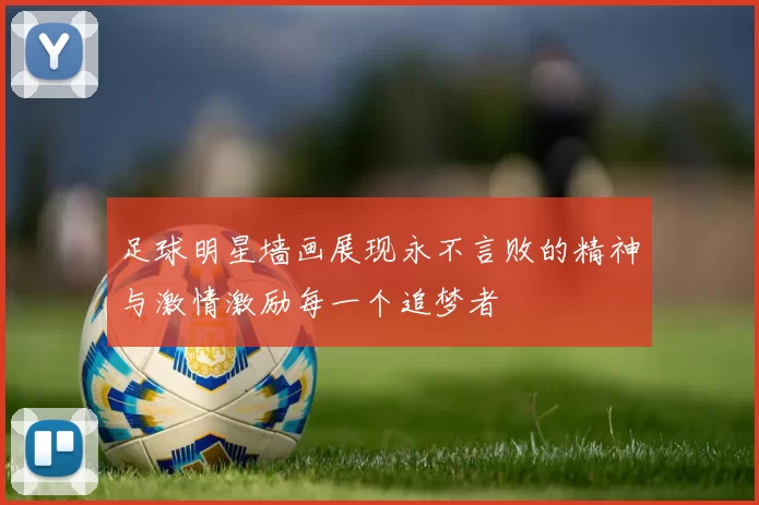 足球明星墙画展现永不言败的精神与激情激励每一个追梦者