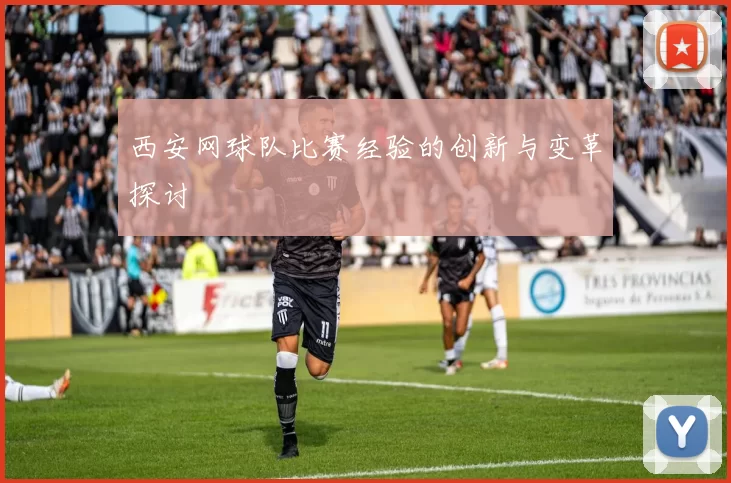 西安网球队比赛经验的创新与变革探讨