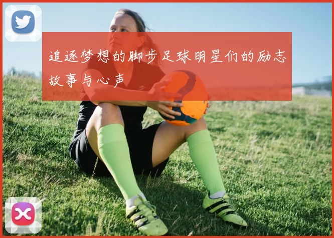 追逐梦想的脚步足球明星们的励志故事与心声