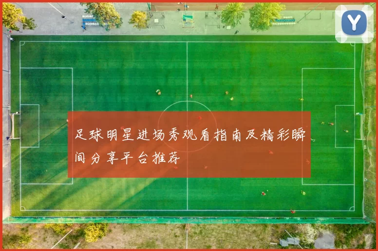 足球明星进场秀观看指南及精彩瞬间分享平台推荐
