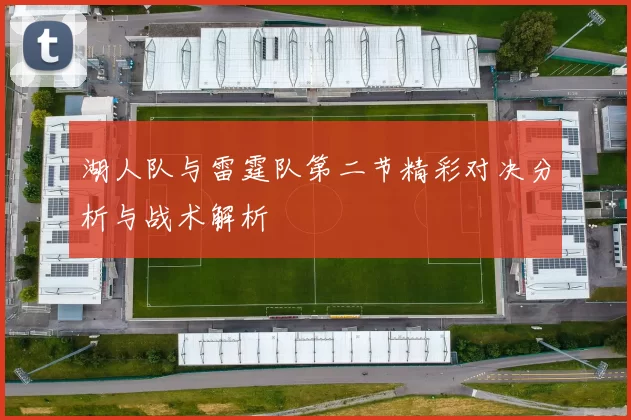 湖人队与雷霆队第二节精彩对决分析与战术解析