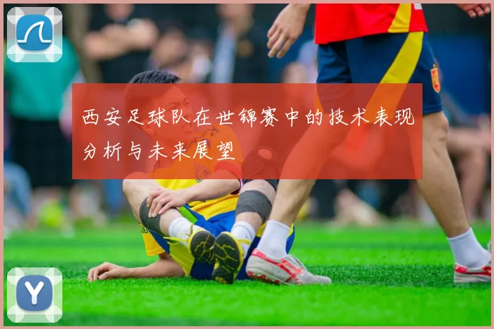 西安足球队在世锦赛中的技术表现分析与未来展望
