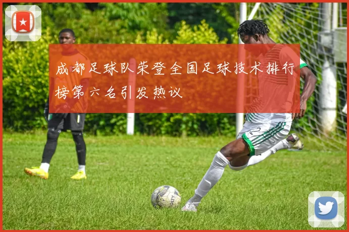 成都足球队荣登全国足球技术排行榜第六名引发热议