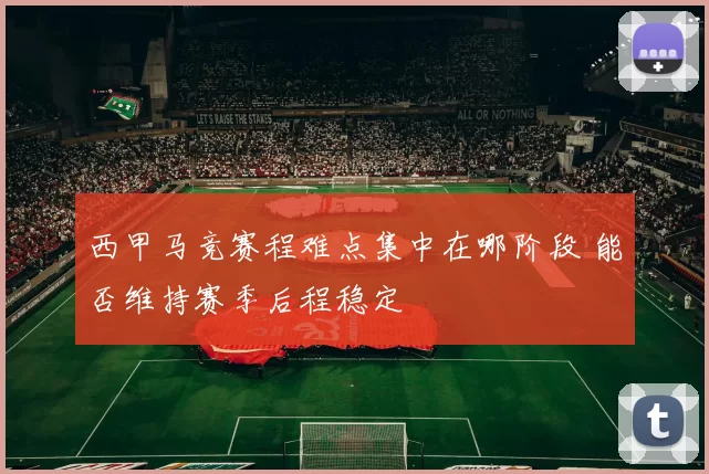西甲马竞赛程难点集中在哪阶段 能否维持赛季后程稳定