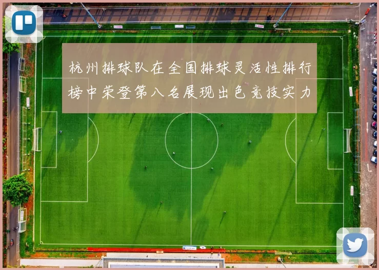 杭州排球队在全国排球灵活性排行榜中荣登第八名展现出色竞技实力