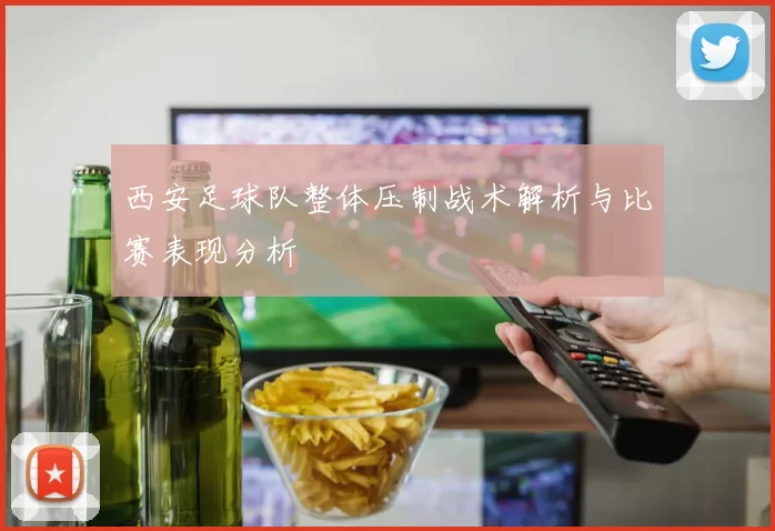 西安足球队整体压制战术解析与比赛表现分析
