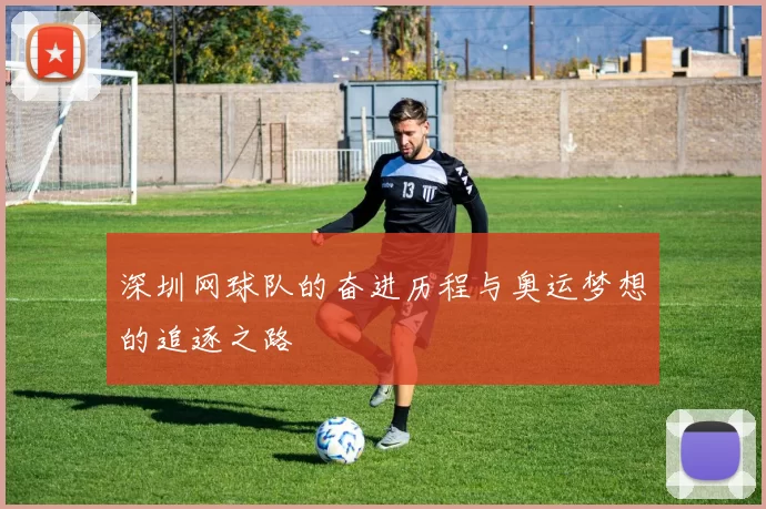深圳网球队的奋进历程与奥运梦想的追逐之路