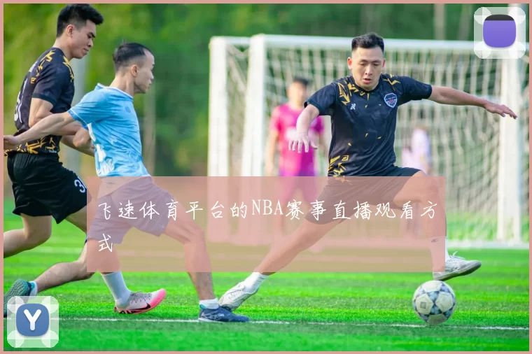 飞速体育平台的NBA赛事直播观看方式