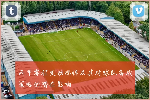 西甲赛程变动规律及其对球队备战策略的潜在影响