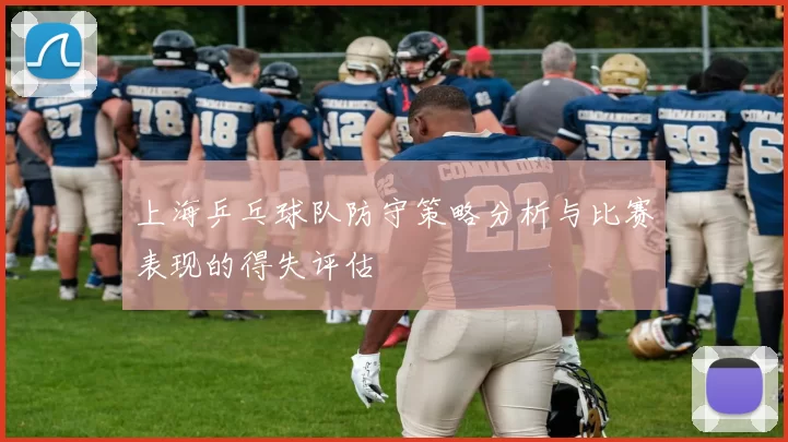 上海乒乓球队防守策略分析与比赛表现的得失评估