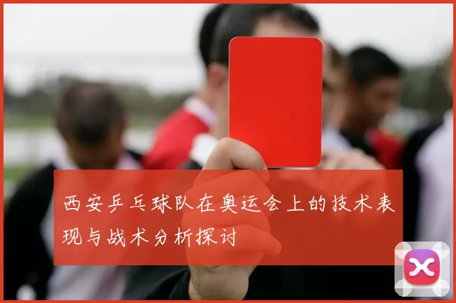 西安乒乓球队在奥运会上的技术表现与战术分析探讨